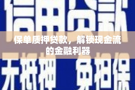 子洲保单质押贷款，解锁现金流的金融利器