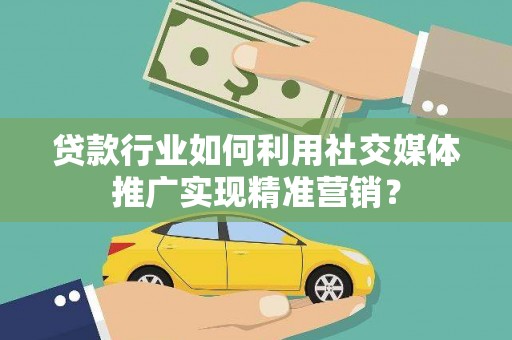 子洲贷款行业如何利用社交媒体推广实现精准营销？