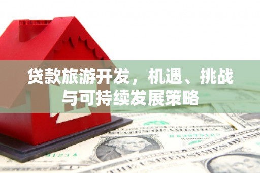子洲贷款旅游开发，机遇、挑战与可持续发展策略