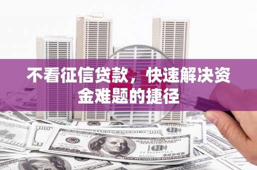 子洲不看征信贷款，快速解决资金难题的捷径