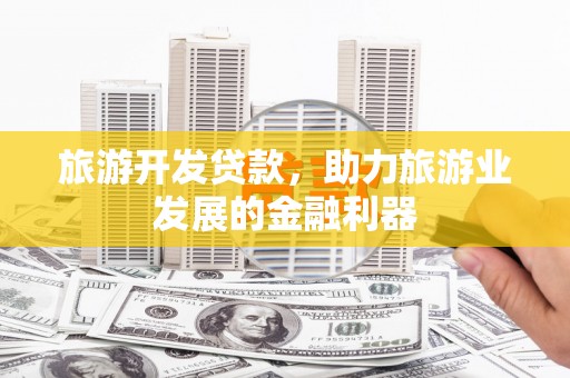 子洲旅游开发贷款，助力旅游业发展的金融利器