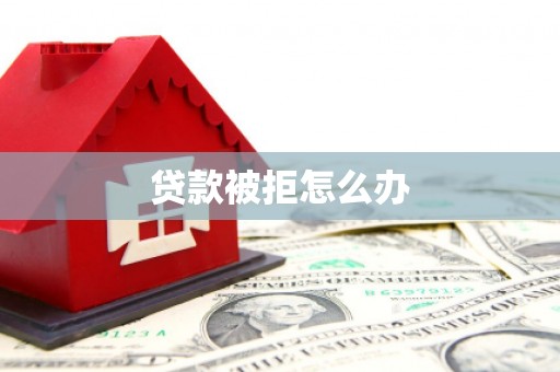 子洲贷款被拒怎么办