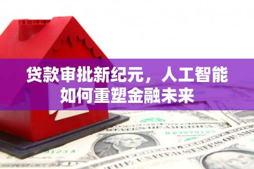 子洲贷款审批新纪元，人工智能如何重塑金融未来