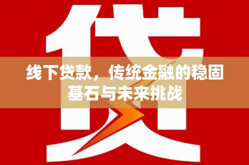 子洲线下贷款，传统金融的稳固基石与未来挑战