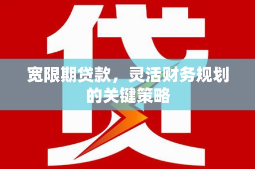 子洲宽限期贷款，灵活财务规划的关键策略