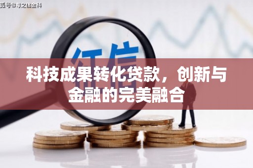 子洲科技成果转化贷款，创新与金融的完美融合