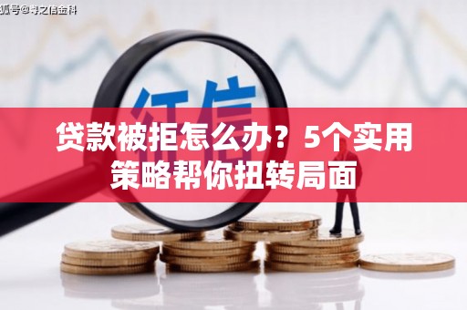 子洲贷款被拒怎么办？5个实用策略帮你扭转局面