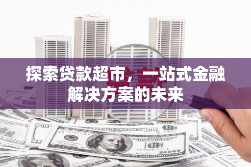 子洲探索贷款超市，一站式金融解决方案的未来