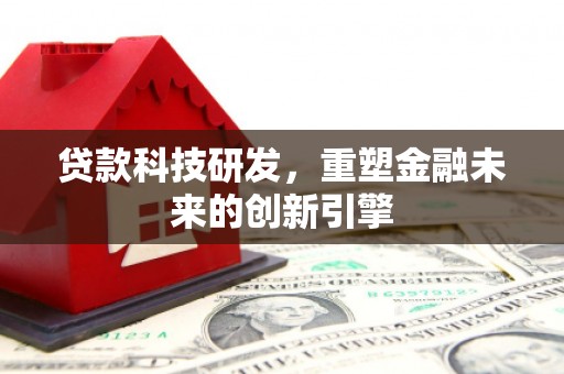 子洲贷款科技研发，重塑金融未来的创新引擎