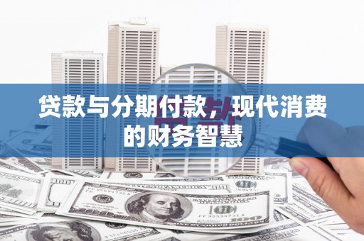 子洲贷款与分期付款，现代消费的财务智慧