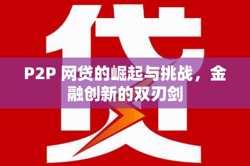 子洲P2P 网贷的崛起与挑战，金融创新的双刃剑