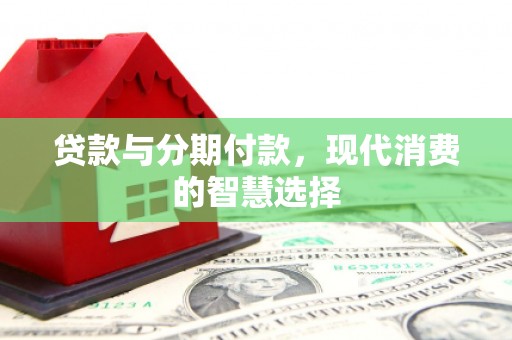 子洲贷款与分期付款，现代消费的智慧选择