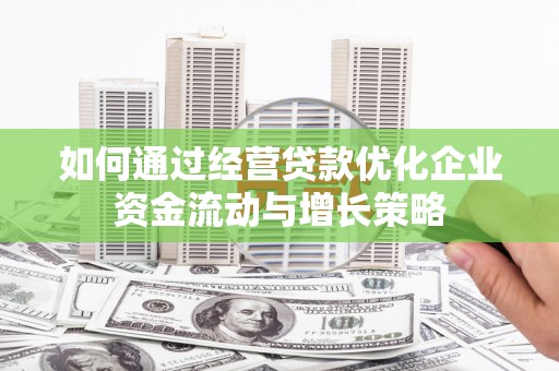 子洲如何通过经营贷款优化企业资金流动与增长策略