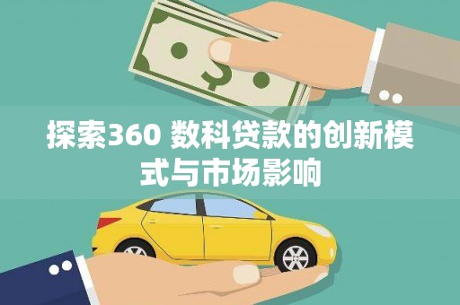 子洲探索360 数科贷款的创新模式与市场影响