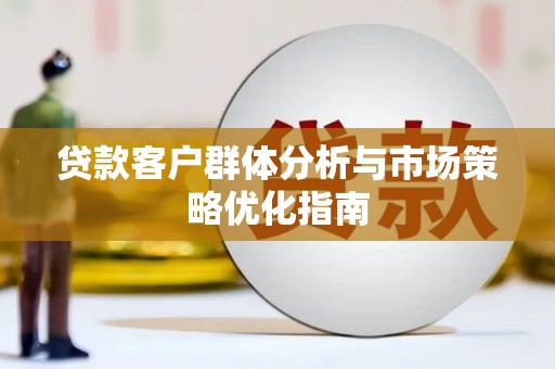 子洲贷款客户群体分析与市场策略优化指南