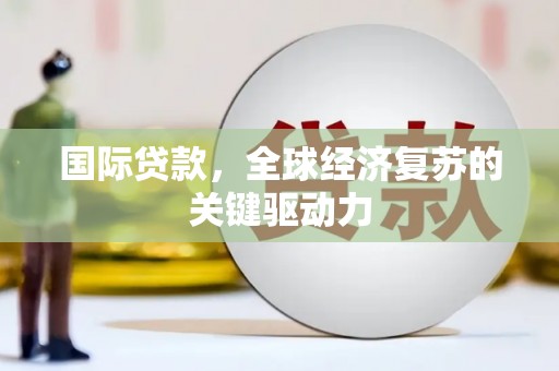 子洲国际贷款，全球经济复苏的关键驱动力