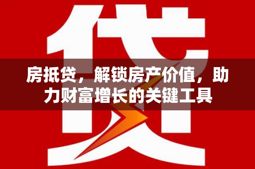 子洲房抵贷，解锁房产价值，助力财富增长的关键工具