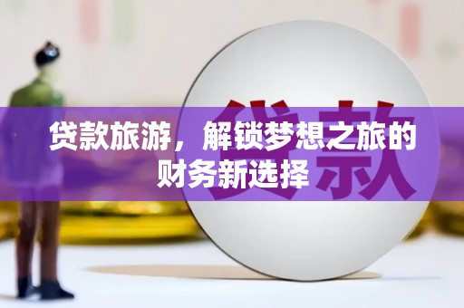 子洲贷款旅游，解锁梦想之旅的财务新选择