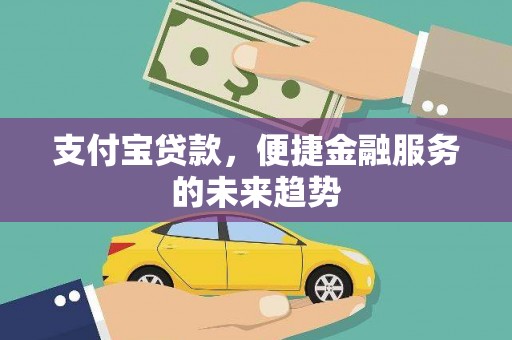 子洲支付宝贷款，便捷金融服务的未来趋势