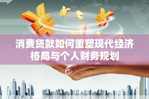 子洲消费贷款如何重塑现代经济格局与个人财务规划