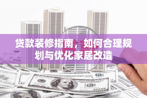 子洲贷款装修指南，如何合理规划与优化家居改造