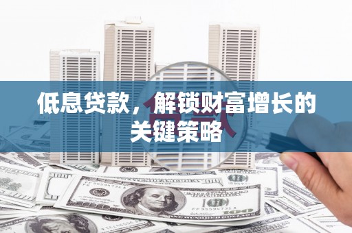 子洲低息贷款，解锁财富增长的关键策略