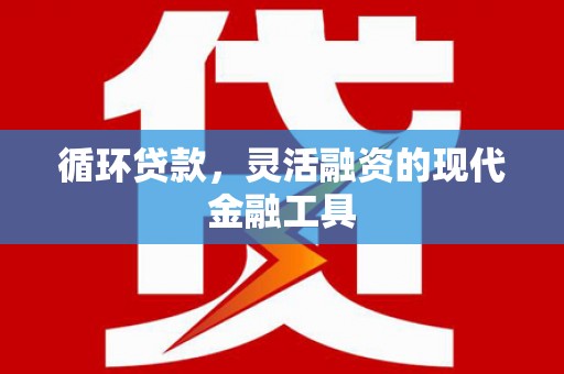 子洲循环贷款，灵活融资的现代金融工具