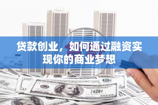 子洲贷款创业，如何通过融资实现你的商业梦想