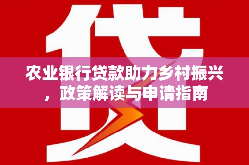 子洲农业银行贷款助力乡村振兴，政策解读与申请指南