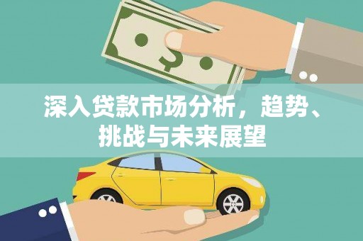 子洲深入贷款市场分析，趋势、挑战与未来展望