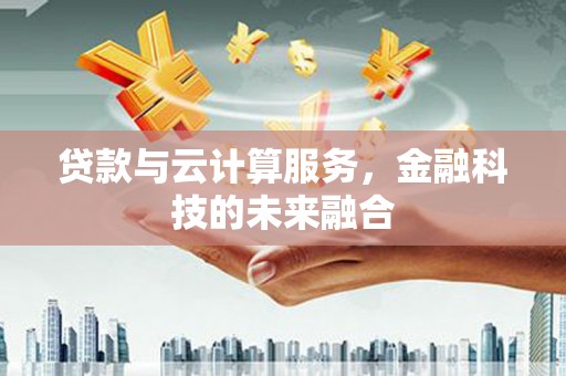 子洲贷款与云计算服务，金融科技的未来融合