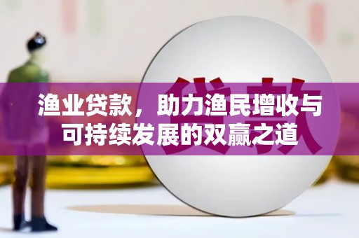子洲渔业贷款，助力渔民增收与可持续发展的双赢之道