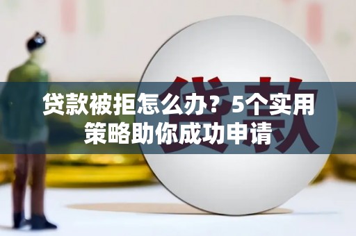 子洲贷款被拒怎么办？5个实用策略助你成功申请