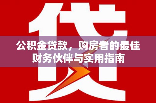 子洲公积金贷款，购房者的最佳财务伙伴与实用指南