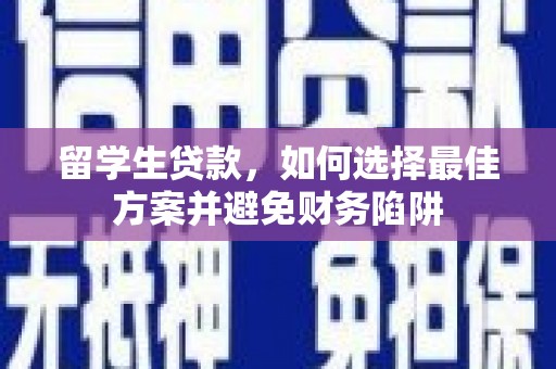 子洲留学生贷款，如何选择最佳方案并避免财务陷阱