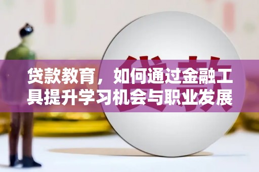 子洲贷款教育，如何通过金融工具提升学习机会与职业发展