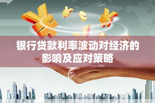 子洲银行贷款利率波动对经济的影响及应对策略
