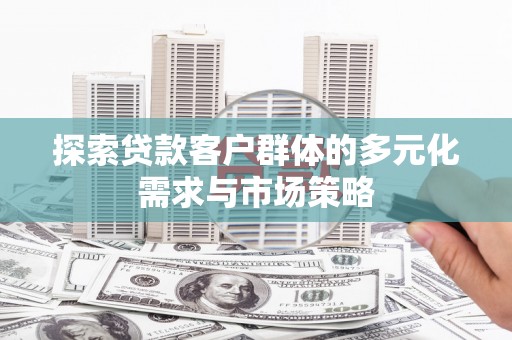 子洲探索贷款客户群体的多元化需求与市场策略