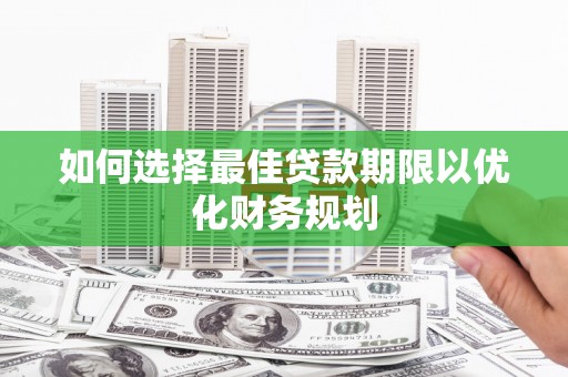 子洲如何选择最佳贷款期限以优化财务规划