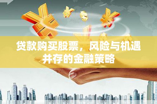 子洲贷款购买股票，风险与机遇并存的金融策略