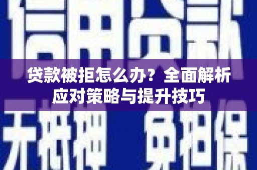 子洲贷款被拒怎么办？全面解析应对策略与提升技巧