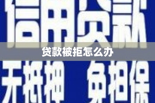 子洲贷款被拒怎么办