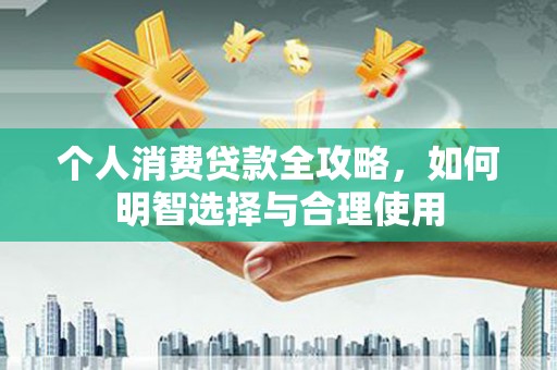 子洲个人消费贷款全攻略，如何明智选择与合理使用