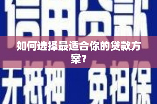 子洲如何选择最适合你的贷款方案？