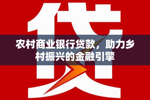 子洲农村商业银行贷款，助力乡村振兴的金融引擎