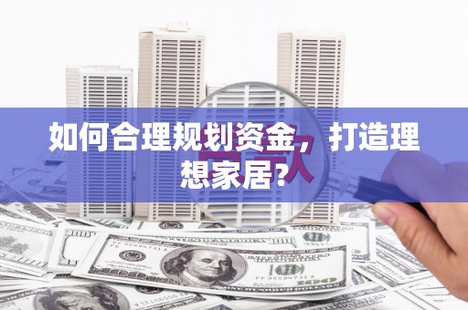 子洲如何合理规划资金，打造理想家居？